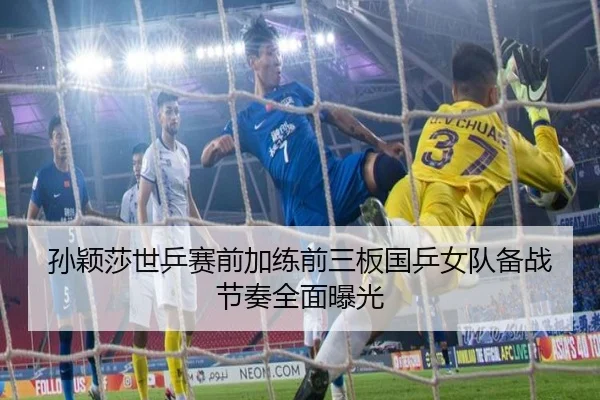 孙颖莎世乒赛前加练前三板国乒女队备战节奏全面曝光